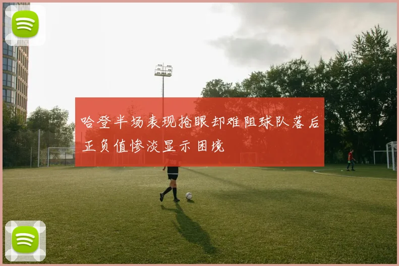 哈登半场表现抢眼却难阻球队落后正负值惨淡显示困境