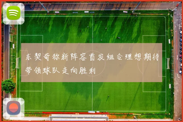 东契奇称新阵容首发组合理想期待带领球队走向胜利
