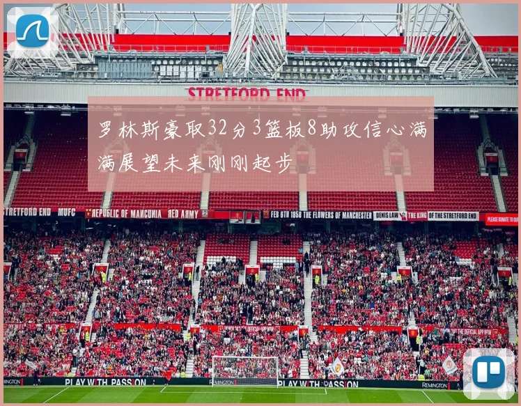 罗林斯豪取32分3篮板8助攻信心满满展望未来刚刚起步
