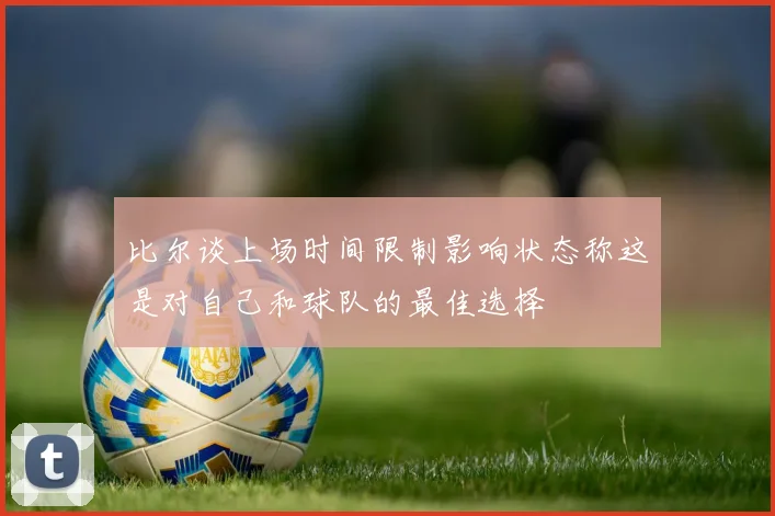 比尔谈上场时间限制影响状态称这是对自己和球队的最佳选择